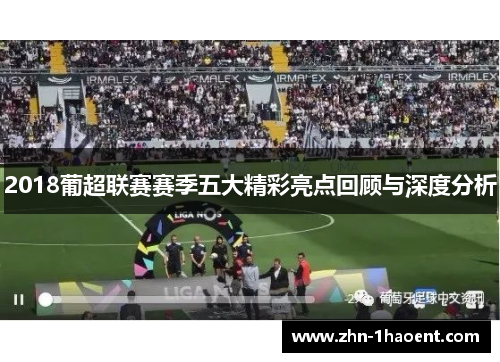 2018葡超联赛赛季五大精彩亮点回顾与深度分析