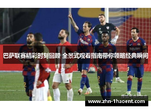 巴萨联赛精彩时刻回顾 全景式观看指南带你领略经典瞬间