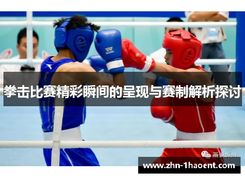 拳击比赛精彩瞬间的呈现与赛制解析探讨