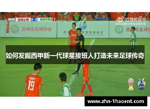 如何发掘西甲新一代球星接班人打造未来足球传奇