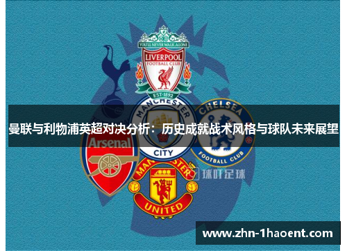 曼联与利物浦英超对决分析：历史成就战术风格与球队未来展望