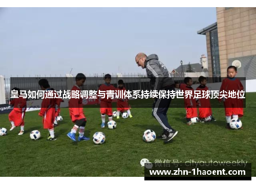 皇马如何通过战略调整与青训体系持续保持世界足球顶尖地位