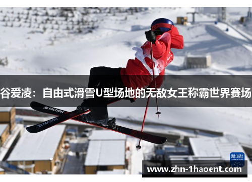 谷爱凌：自由式滑雪U型场地的无敌女王称霸世界赛场