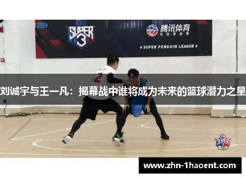 刘诚宇与王一凡：揭幕战中谁将成为未来的篮球潜力之星