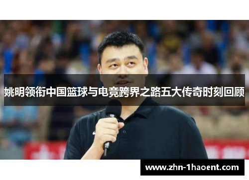 姚明领衔中国篮球与电竞跨界之路五大传奇时刻回顾
