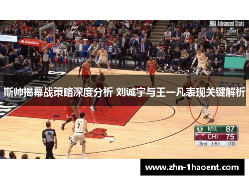 斯帅揭幕战策略深度分析 刘诚宇与王一凡表现关键解析