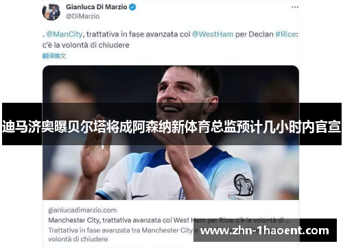 迪马济奥曝贝尔塔将成阿森纳新体育总监预计几小时内官宣