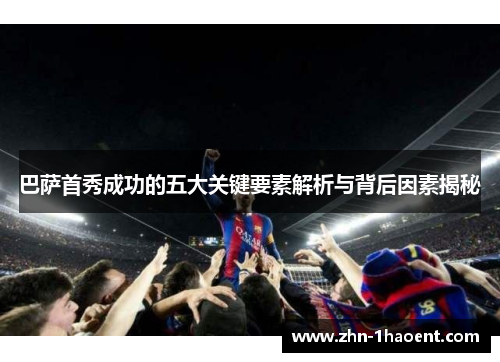 巴萨首秀成功的五大关键要素解析与背后因素揭秘