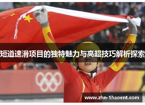 短道速滑项目的独特魅力与高超技巧解析探索