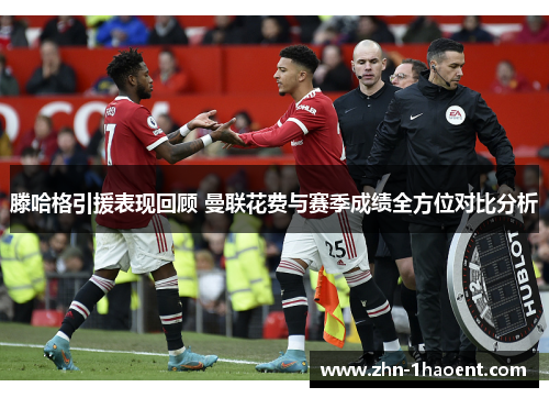 滕哈格引援表现回顾 曼联花费与赛季成绩全方位对比分析
