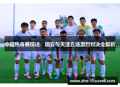 中超热身赛综述：国安与天津五场激烈对决全解析