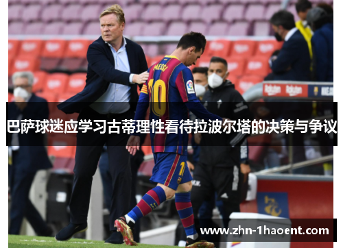 巴萨球迷应学习古蒂理性看待拉波尔塔的决策与争议