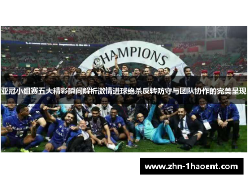 亚冠小组赛五大精彩瞬间解析激情进球绝杀反转防守与团队协作的完美呈现