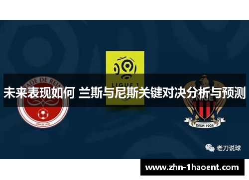 未来表现如何 兰斯与尼斯关键对决分析与预测