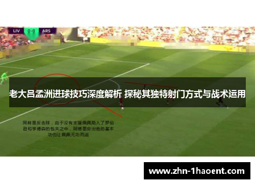 老大吕孟洲进球技巧深度解析 探秘其独特射门方式与战术运用