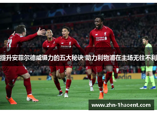 提升安菲尔德威慑力的五大秘诀 助力利物浦在主场无往不利