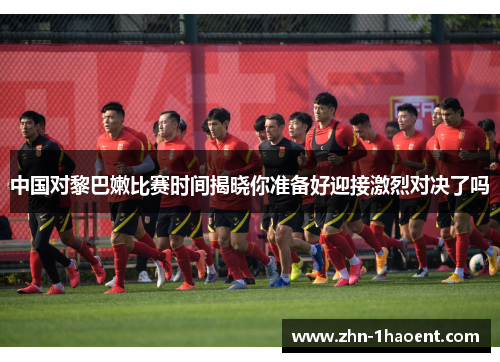 中国对黎巴嫩比赛时间揭晓你准备好迎接激烈对决了吗
