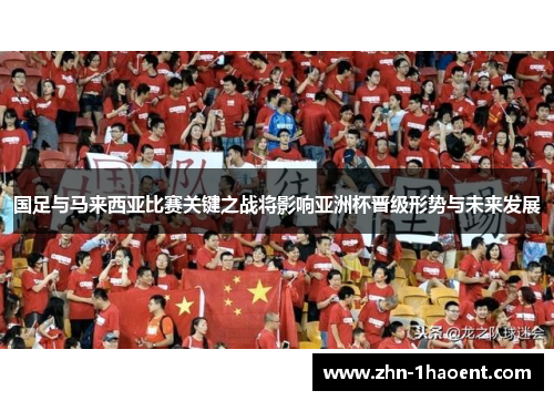 国足与马来西亚比赛关键之战将影响亚洲杯晋级形势与未来发展