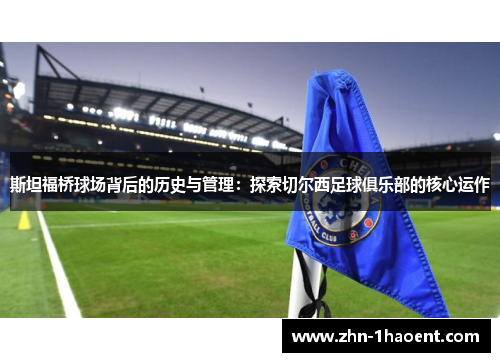 斯坦福桥球场背后的历史与管理：探索切尔西足球俱乐部的核心运作