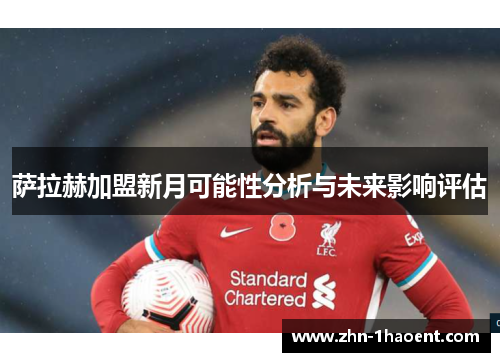 萨拉赫加盟新月可能性分析与未来影响评估