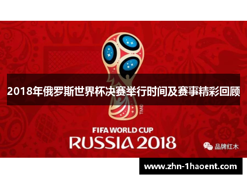 2018年俄罗斯世界杯决赛举行时间及赛事精彩回顾
