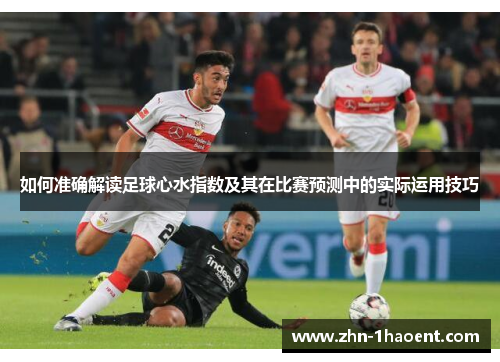如何准确解读足球心水指数及其在比赛预测中的实际运用技巧