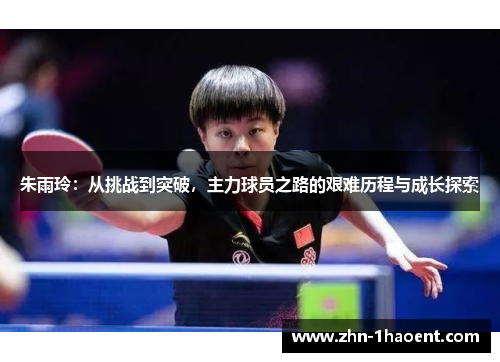 朱雨玲：从挑战到突破，主力球员之路的艰难历程与成长探索