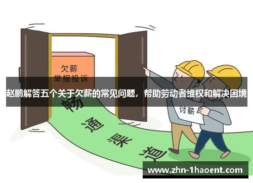 赵鹏解答五个关于欠薪的常见问题，帮助劳动者维权和解决困境