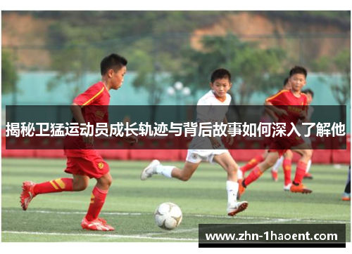 揭秘卫猛运动员成长轨迹与背后故事如何深入了解他