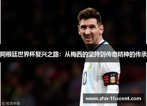阿根廷世界杯复兴之路：从梅西的坚持到传奇精神的传承
