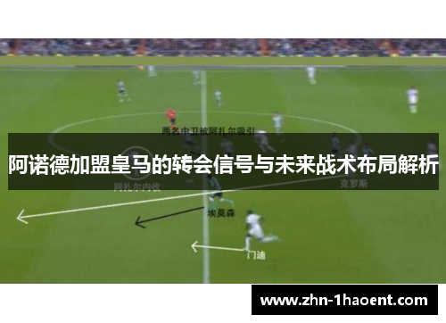 阿诺德加盟皇马的转会信号与未来战术布局解析