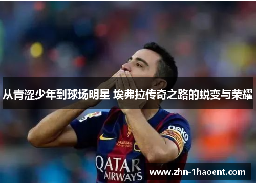 从青涩少年到球场明星 埃弗拉传奇之路的蜕变与荣耀