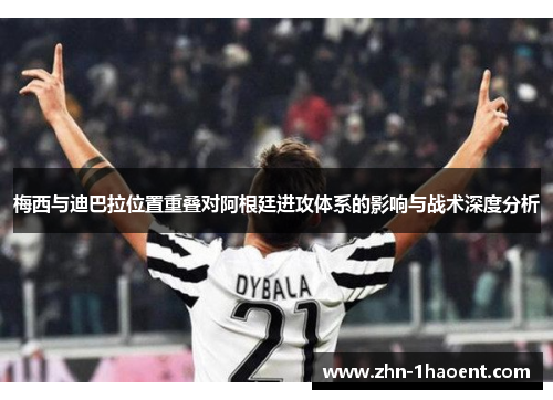 梅西与迪巴拉位置重叠对阿根廷进攻体系的影响与战术深度分析