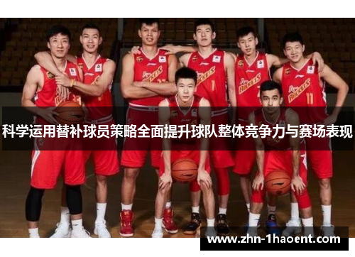 科学运用替补球员策略全面提升球队整体竞争力与赛场表现