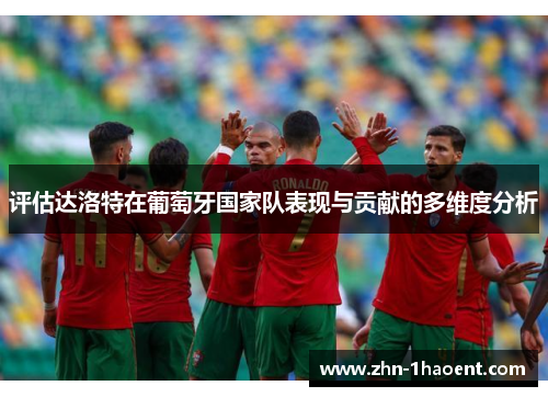 评估达洛特在葡萄牙国家队表现与贡献的多维度分析