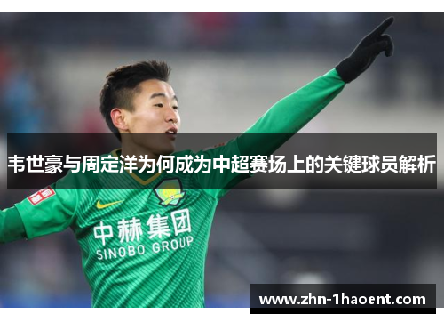 韦世豪与周定洋为何成为中超赛场上的关键球员解析