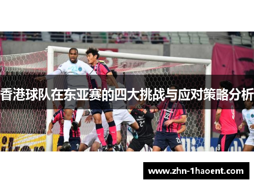 香港球队在东亚赛的四大挑战与应对策略分析
