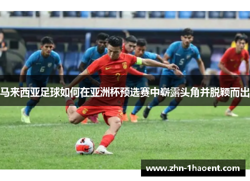马来西亚足球如何在亚洲杯预选赛中崭露头角并脱颖而出