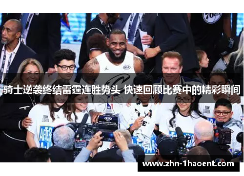 骑士逆袭终结雷霆连胜势头 快速回顾比赛中的精彩瞬间 骑士逆袭终结雷霆连胜势头 快速回顾比赛中的精彩瞬间