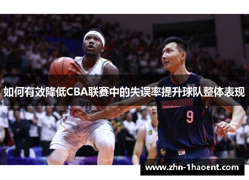 如何有效降低CBA联赛中的失误率提升球队整体表现 如何有效降低CBA联赛中的失误率提升球队整体表现