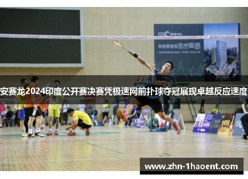 安赛龙2024印度公开赛决赛凭极速网前扑球夺冠展现卓越反应速度 安赛龙2024印度公开赛决赛凭极速网前扑球夺冠展现卓越反应速度