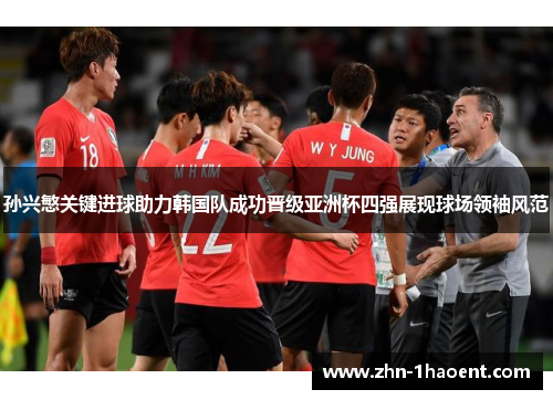 孙兴慜关键进球助力韩国队成功晋级亚洲杯四强展现球场领袖风范 孙兴慜关键进球助力韩国队成功晋级亚洲杯四强展现球场领袖风范
