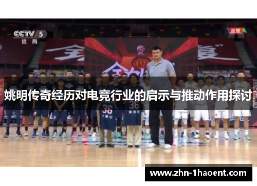 姚明传奇经历对电竞行业的启示与推动作用探讨 姚明传奇经历对电竞行业的启示与推动作用探讨