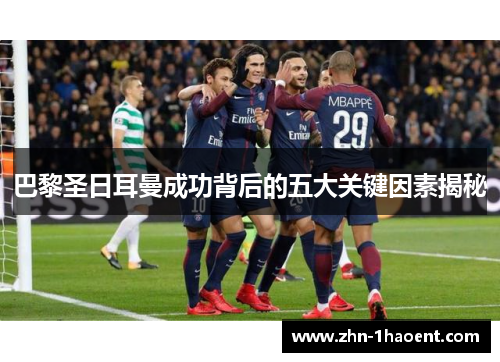 巴黎圣日耳曼成功背后的五大关键因素揭秘 巴黎圣日耳曼成功背后的五大关键因素揭秘