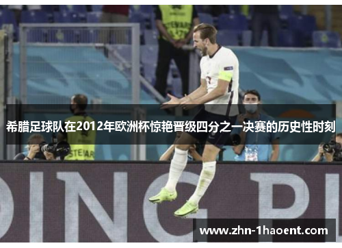 希腊足球队在2012年欧洲杯惊艳晋级四分之一决赛的历史性时刻