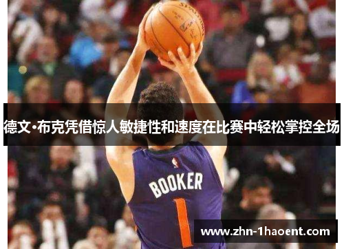 德文·布克凭借惊人敏捷性和速度在比赛中轻松掌控全场 德文·布克凭借惊人敏捷性和速度在比赛中轻松掌控全场