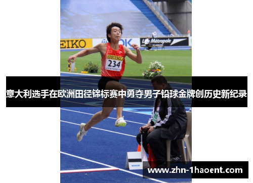意大利选手在欧洲田径锦标赛中勇夺男子铅球金牌创历史新纪录 意大利选手在欧洲田径锦标赛中勇夺男子铅球金牌创历史新纪录