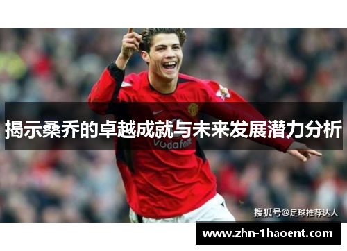 揭示桑乔的卓越成就与未来发展潜力分析 揭示桑乔的卓越成就与未来发展潜力分析