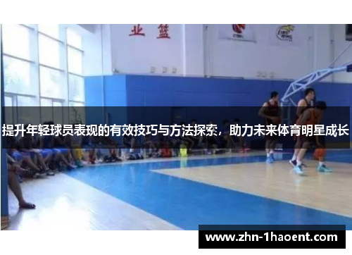 提升年轻球员表现的有效技巧与方法探索,助力未来体育明星成长 提升年轻球员表现的有效技巧与方法探索,助力未来体育明星成长