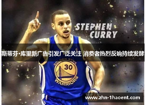 斯蒂芬·库里新广告引发广泛关注 消费者热烈反响持续发酵 斯蒂芬·库里新广告引发广泛关注 消费者热烈反响持续发酵
